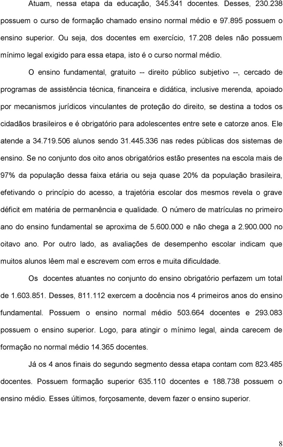 O ensino fundamental, gratuito -- direito público subjetivo --, cercado de programas de assistência técnica, financeira e didática, inclusive merenda, apoiado por mecanismos jurídicos vinculantes de