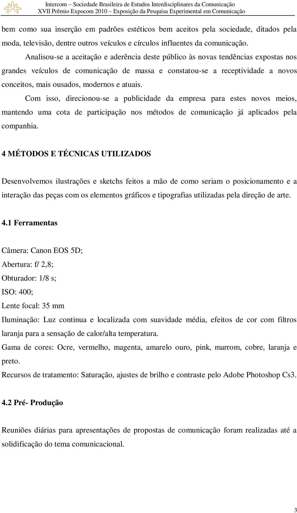 atuais. Com isso, direcionou-se a publicidade da empresa para estes novos meios, mantendo uma cota de participação nos métodos de comunicação já aplicados pela companhia.