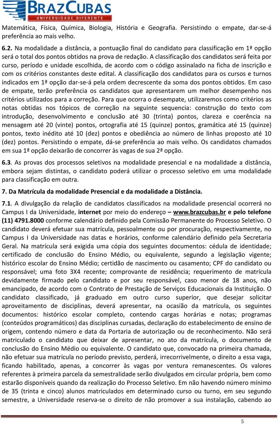 A classificação dos candidatos será feita por curso, período e unidade escolhida, de acordo com o código assinalado na ficha de inscrição e com os critérios constantes deste edital.