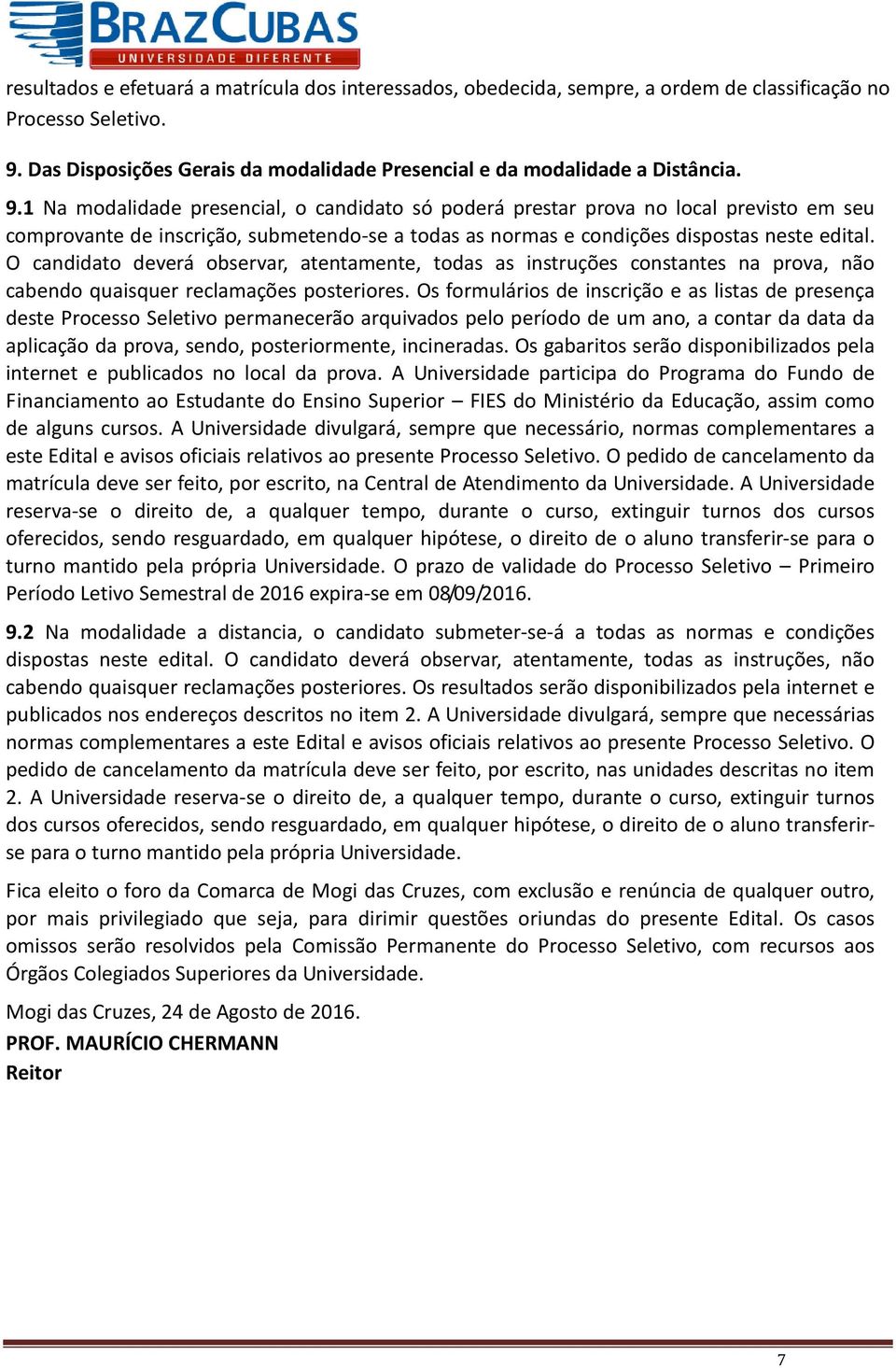 1 Na modalidade presencial, o candidato só poderá prestar prova no local previsto em seu comprovante de inscrição, submetendo-se a todas as normas e condições dispostas neste edital.