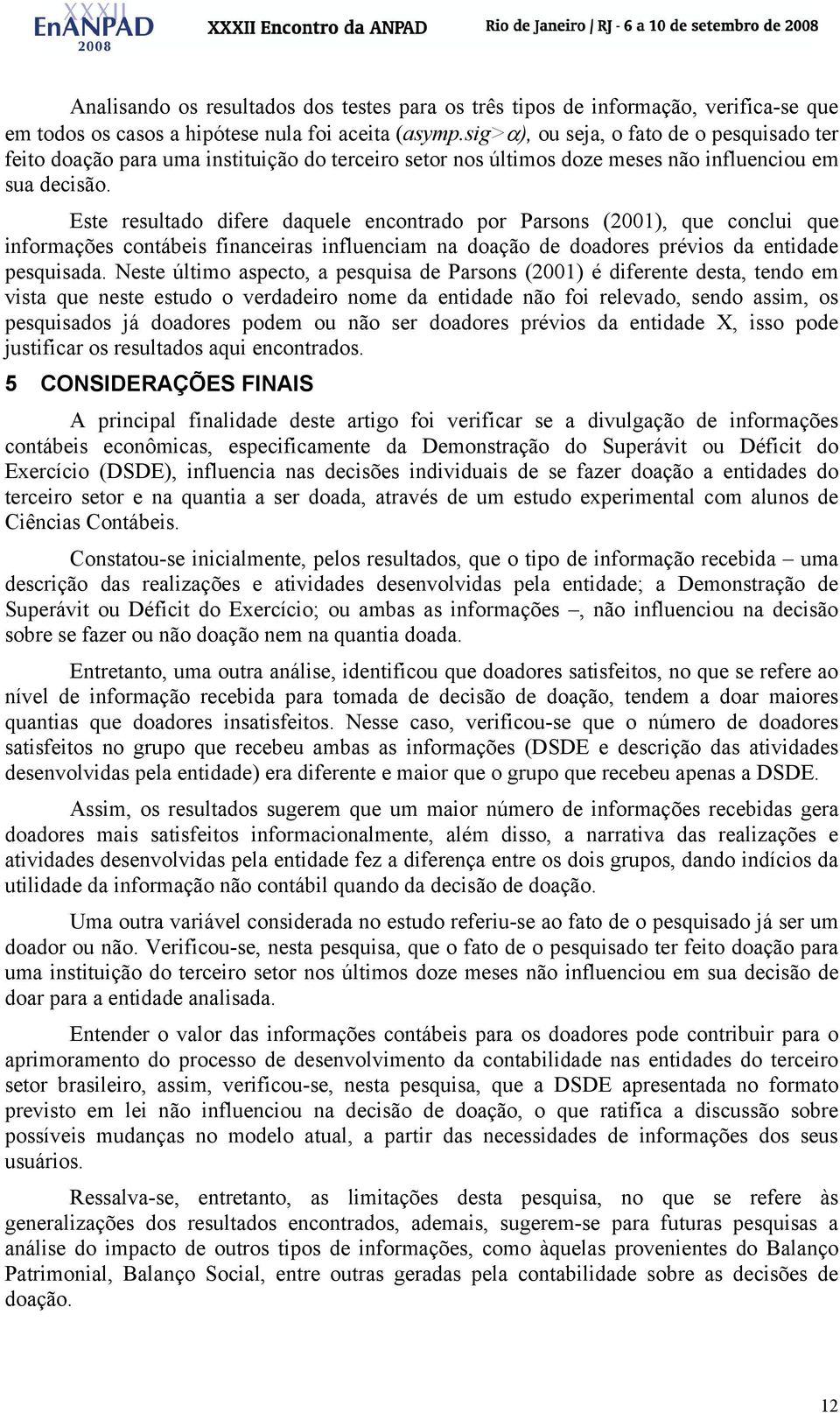 Este resultado difere daquele encontrado por Parsons (2001), que conclui que informações contábeis financeiras influenciam na doação de doadores prévios da entidade pesquisada.