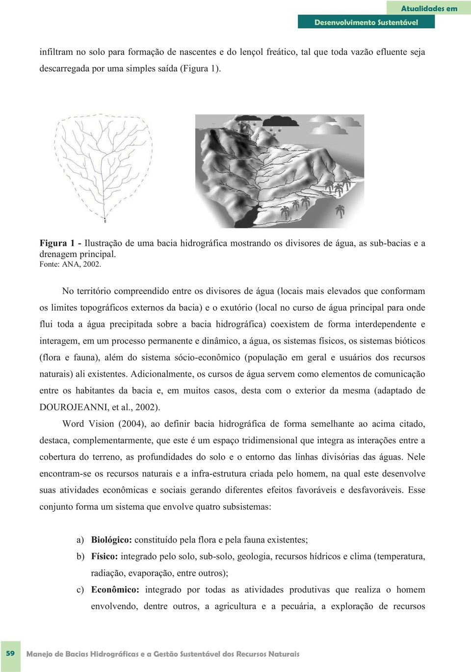 No território compreendido entre os divisores de água (locais mais elevados que conformam os limites topográficos externos da bacia) e o exutório (local no curso de água principal para onde flui toda