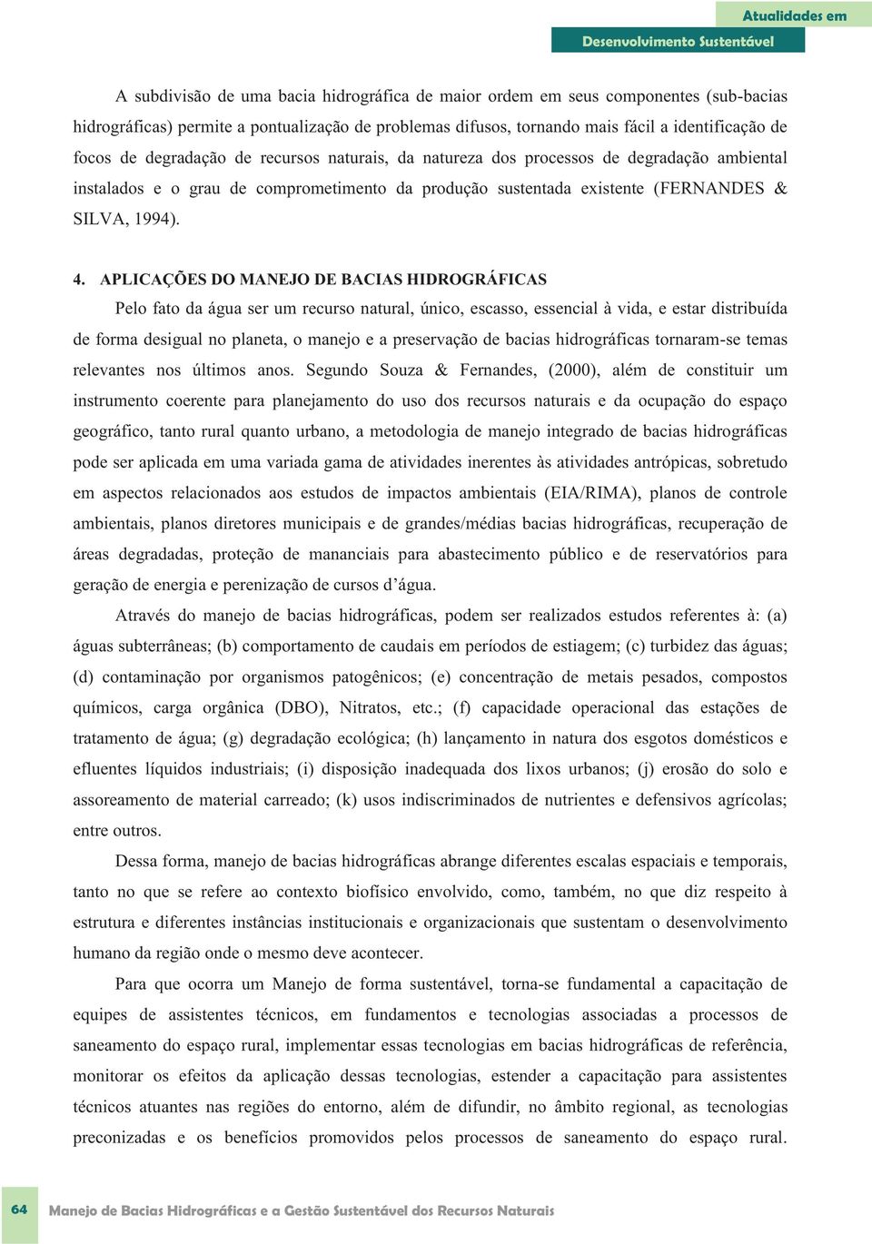 APLICAÇÕES DO MANEJO DE BACIAS HIDROGRÁFICAS Pelo fato da água ser um recurso natural, único, escasso, essencial à vida, e estar distribuída de forma desigual no planeta, o manejo e a preservação de