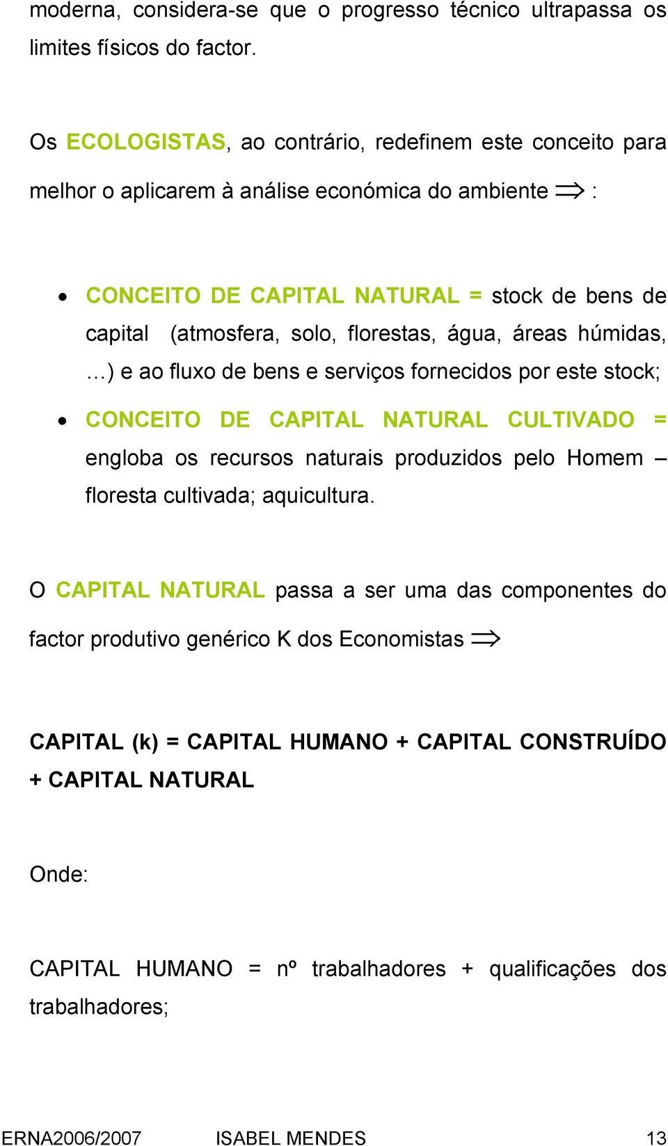 florestas, água, áreas húmidas, ) e ao fluxo de bens e serviços fornecidos por este stock; CONCEITO DE CAPITAL NATURAL CULTIVADO = engloba os recursos naturais produzidos pelo Homem