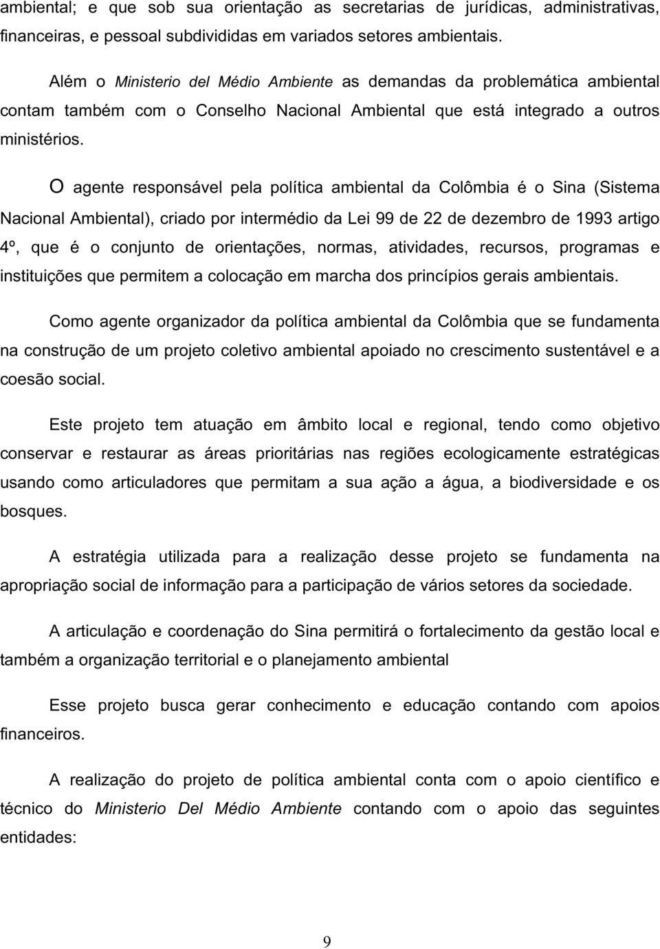 O agente responsável pela política ambiental da Colômbia é o Sina (Sistema Nacional Ambiental), criado por intermédio da Lei 99 de 22 de dezembro de 1993 artigo 4º, que é o conjunto de orientações,