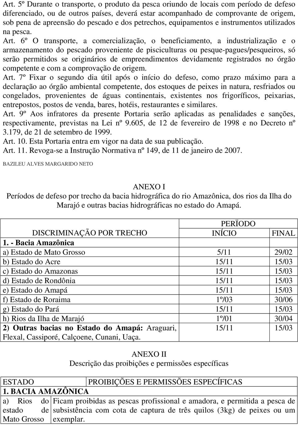 6º O transporte, a comercialização, o beneficiamento, a industrialização e o armazenamento do pescado proveniente de pisciculturas ou pesque-pagues/pesqueiros, só serão permitidos se originários de