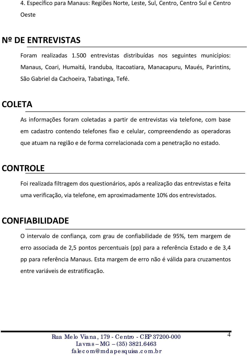 COLETA As informações foram coletadas a partir de entrevistas via telefone, com base em cadastro contendo telefones fixo e celular, compreendendo as operadoras que atuam na região e de forma