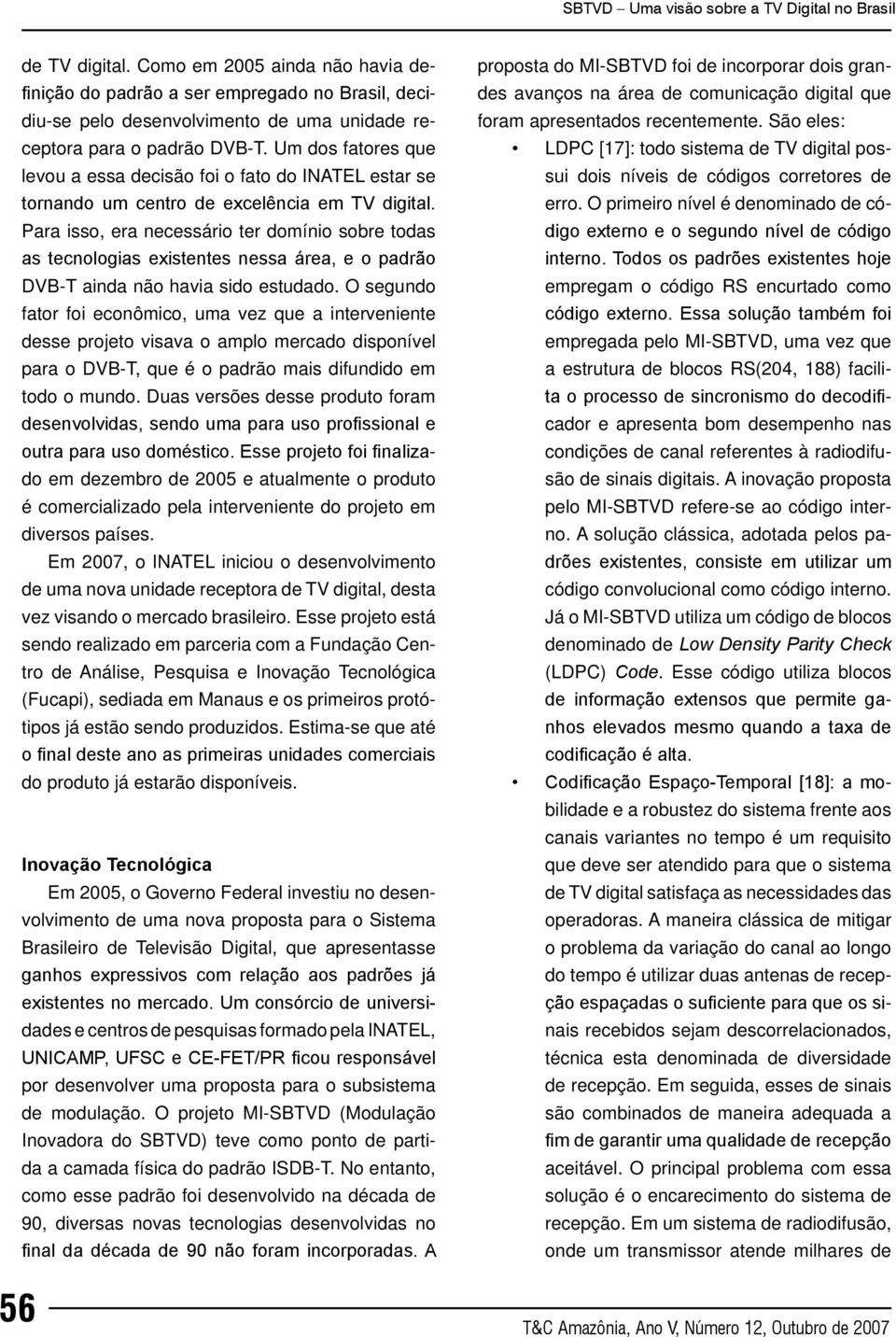 Para isso, era necessário ter domínio sobre todas as tecnologias existentes nessa área, e o padrão DVB-T ainda não havia sido estudado.