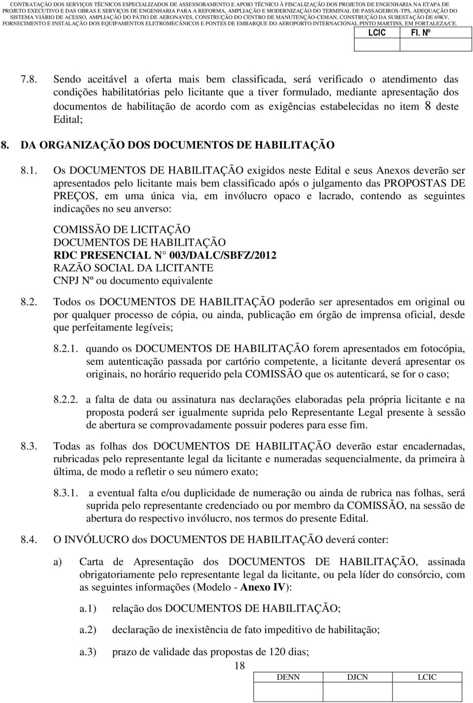 Os DOCUMENTOS DE HABILITAÇÃO exigidos neste Edital e seus Anexos deverão ser apresentados pelo licitante mais bem classificado após o julgamento das PROPOSTAS DE PREÇOS, em uma única via, em