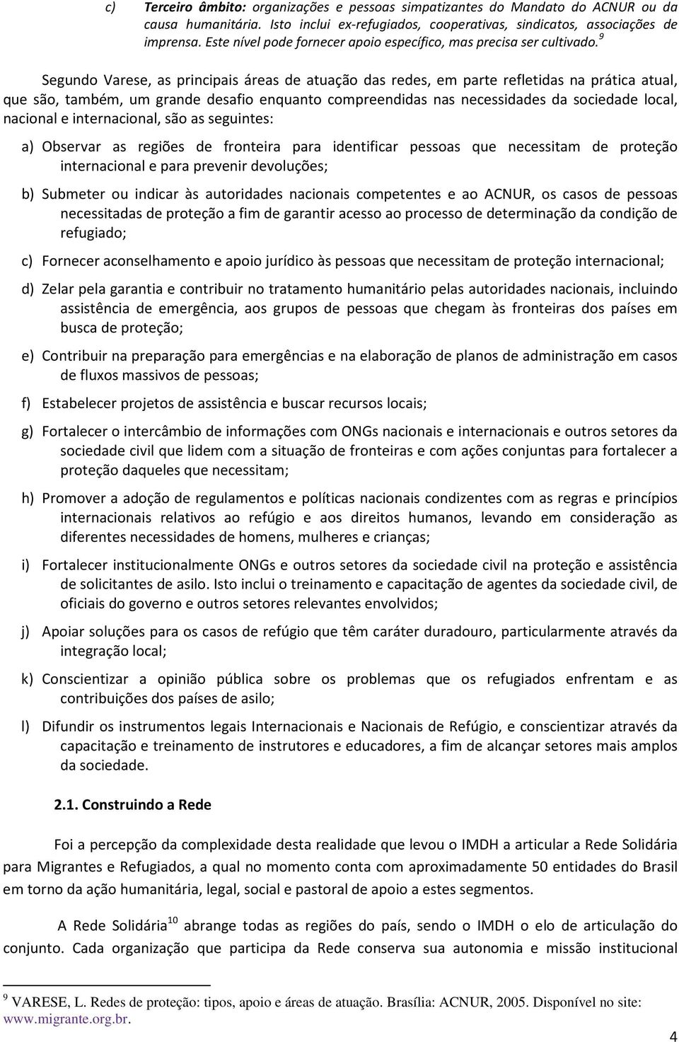 9 Segundo Varese, as principais áreas de atuação das redes, em parte refletidas na prática atual, que são, também, um grande desafio enquanto compreendidas nas necessidades da sociedade local,