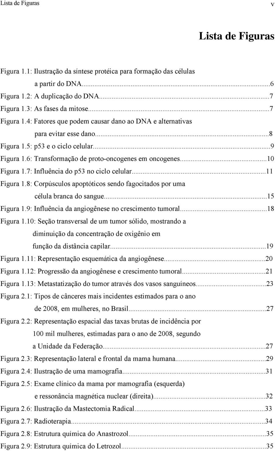 ..10 Figura 1.7: Influência do p53 no ciclo celular...11 Figura 1.8: Corpúsculos apoptóticos sendo fagocitados por uma célula branca do sangue...15 Figura 1.