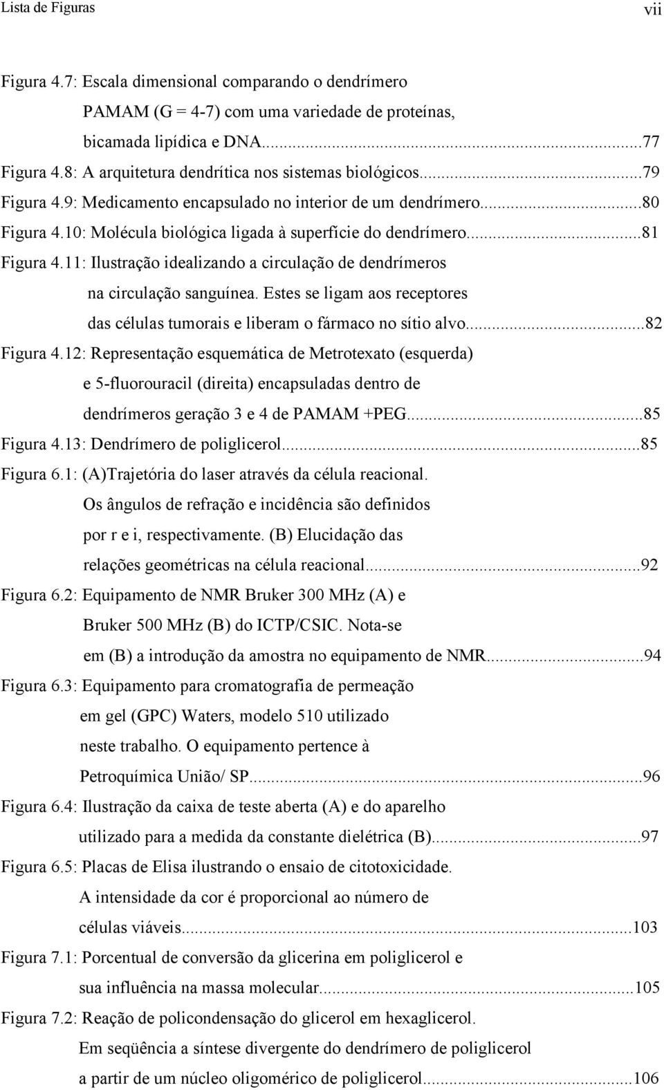 ..81 Figura 4.11: Ilustração idealizando a circulação de dendrímeros na circulação sanguínea. Estes se ligam aos receptores das células tumorais e liberam o fármaco no sítio alvo...82 Figura 4.