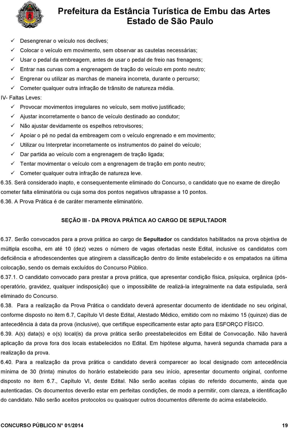 IV- Faltas Leves: Provocar movimentos irregulares no veículo, sem motivo justificado; Ajustar incorretamente o banco de veículo destinado ao condutor; Não ajustar devidamente os espelhos