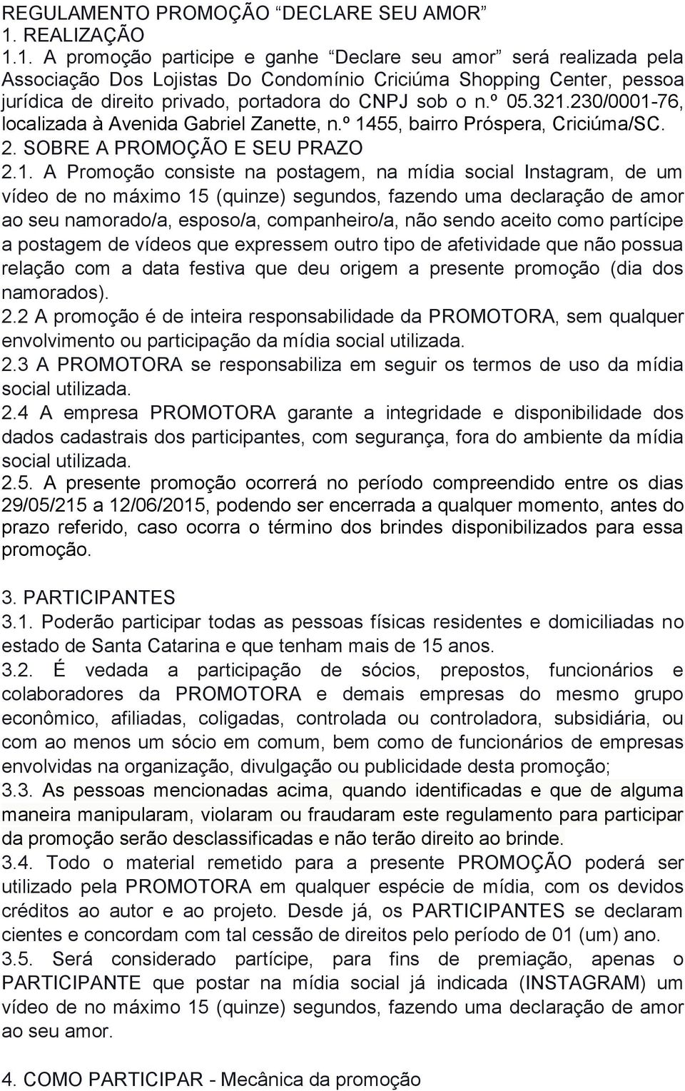 1. A promoção participe e ganhe Declare seu amor será realizada pela Associação Dos Lojistas Do Condomínio Criciúma Shopping Center, pessoa jurídica de direito privado, portadora do CNPJ sob o n.º 05.