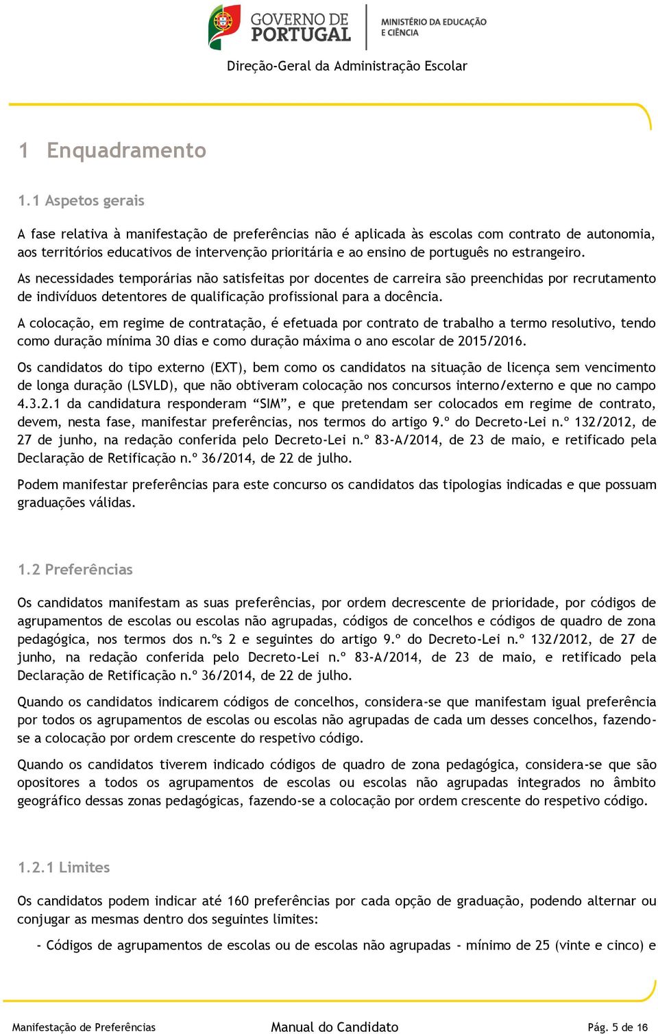 estrangeiro. As necessidades temporárias não satisfeitas por docentes de carreira são preenchidas por recrutamento de indivíduos detentores de qualificação profissional para a docência.