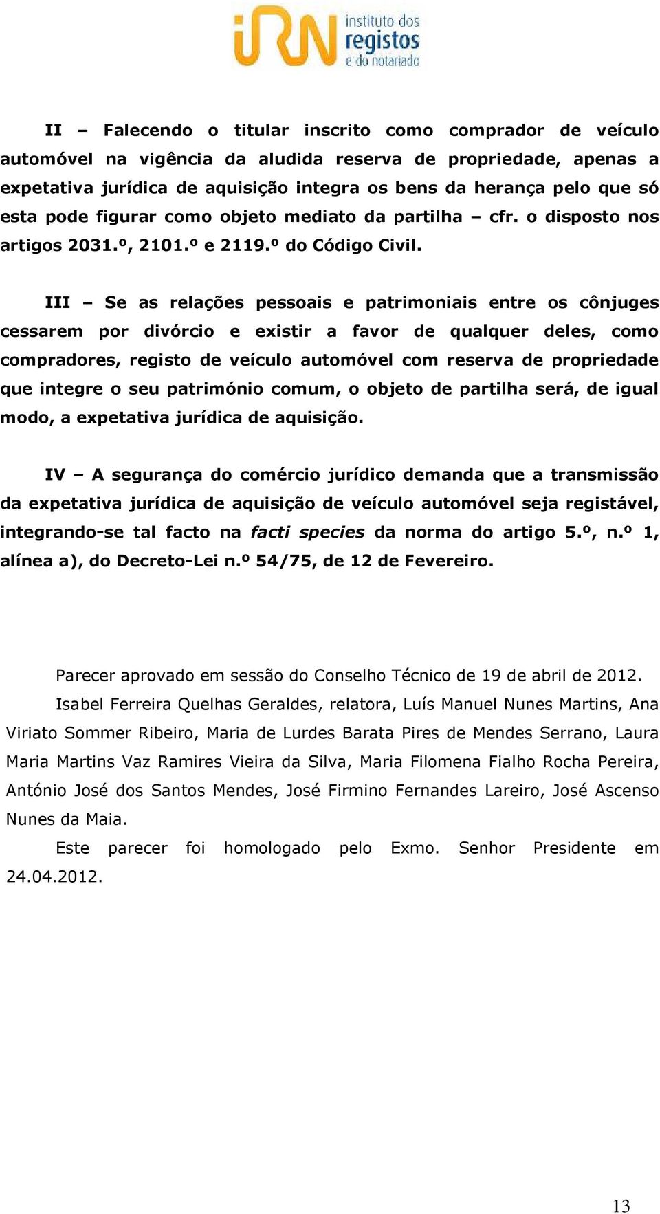 III Se as relações pessoais e patrimoniais entre os cônjuges cessarem por divórcio e existir a favor de qualquer deles, como compradores, registo de veículo automóvel com reserva de propriedade que