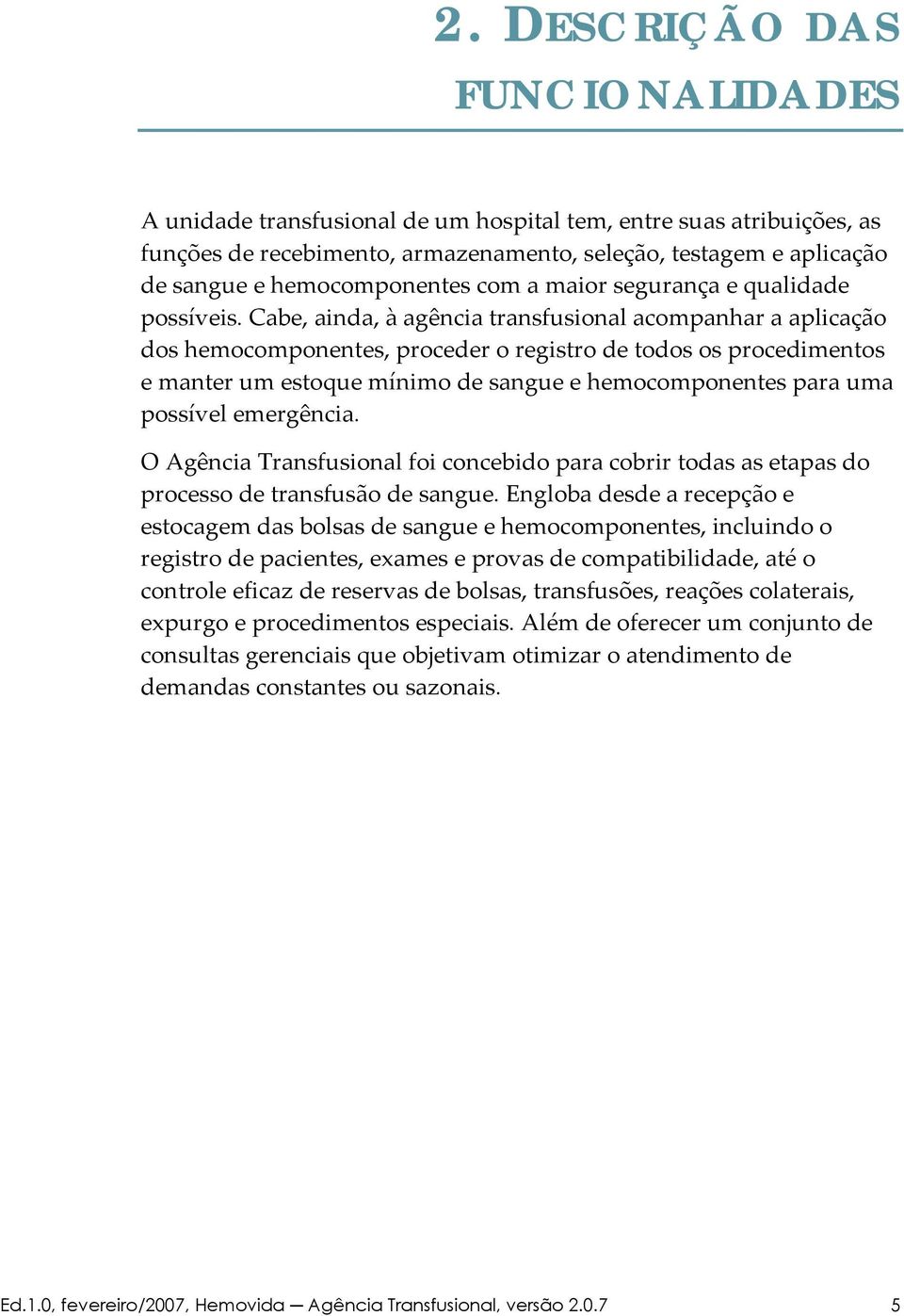 Cabe, ainda, à agência transfusional acompanhar a aplicação dos hemocomponentes, proceder o registro de todos os procedimentos e manter um estoque mínimo de sangue e hemocomponentes para uma possível