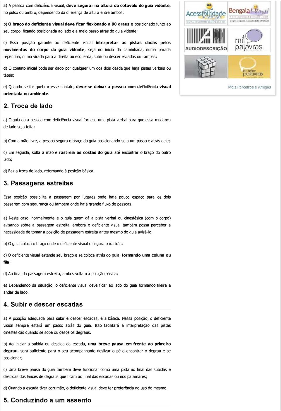 pelos movimentos do corpo do guia vidente, seja no início da caminhada, numa parada repentina, numa virada para a direita ou esquerda, subir ou descer escadas ou rampas; d) O contato inicial pode ser