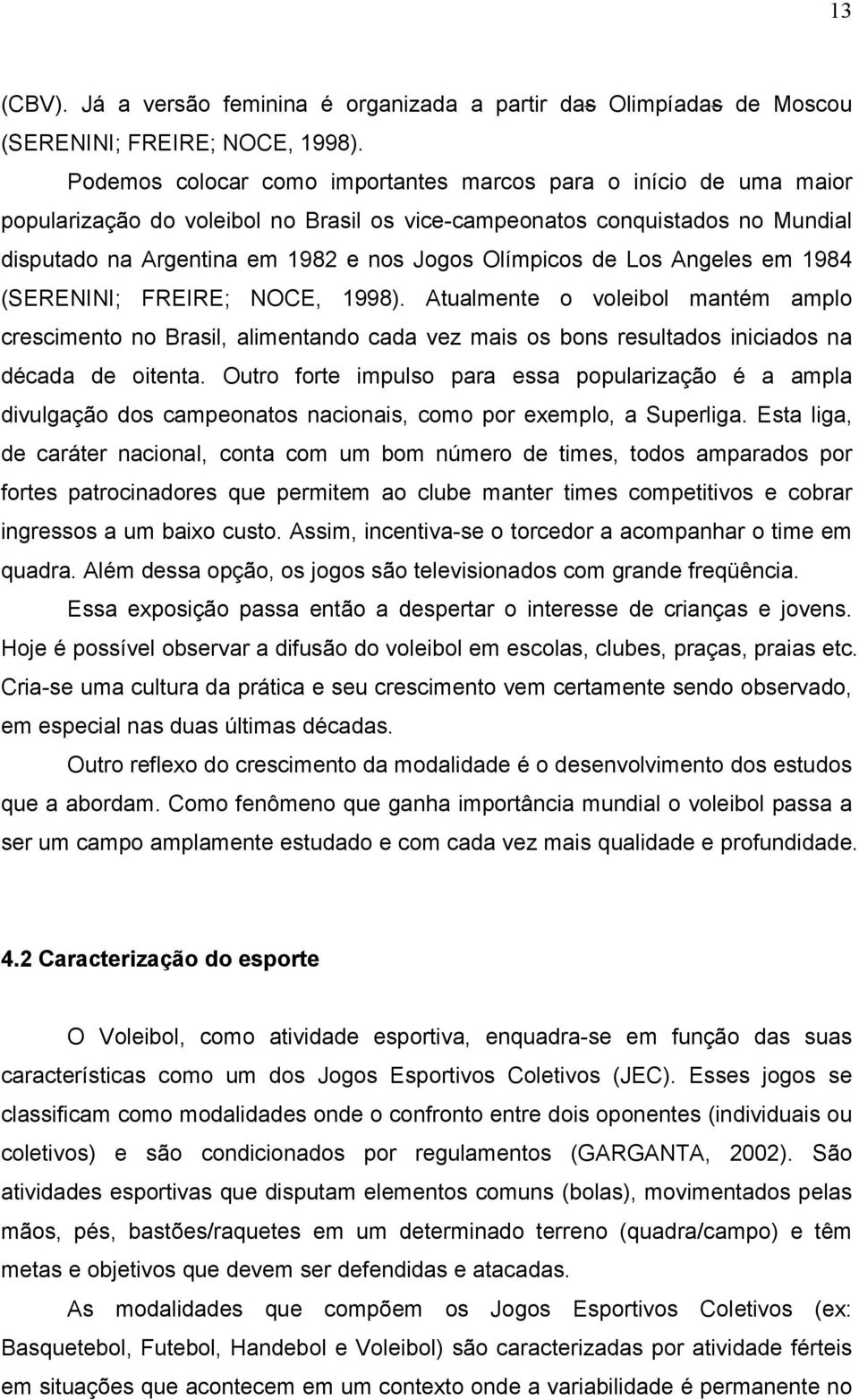 de Los Angeles em 1984 (SERENINI; FREIRE; NOCE, 1998). Atualmente o voleibol mantém amplo crescimento no Brasil, alimentando cada vez mais os bons resultados iniciados na década de oitenta.