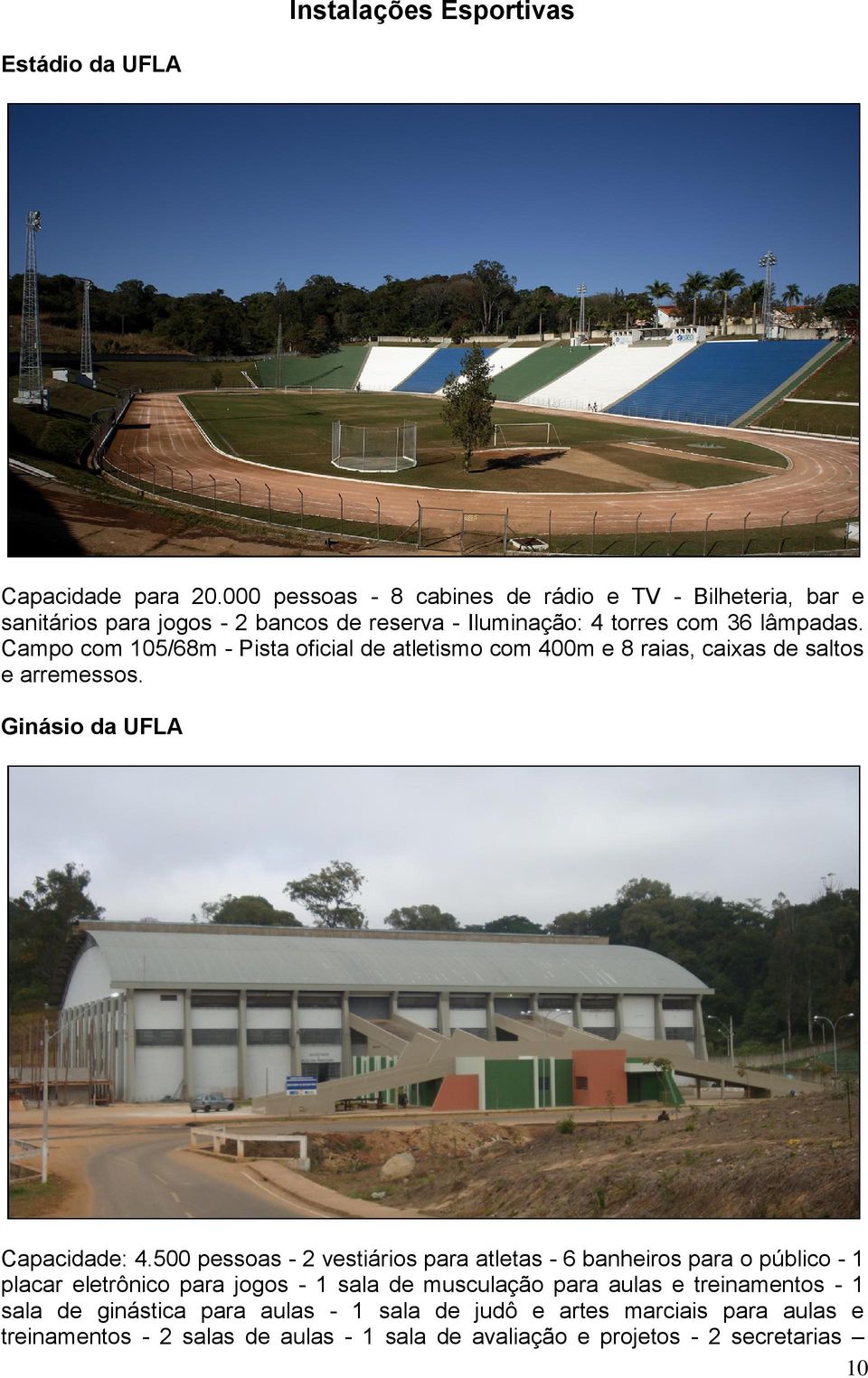 Campo com 105/68m - Pista oficial de atletismo com 400m e 8 raias, caixas de saltos e arremessos. Ginásio da UFLA Capacidade: 4.