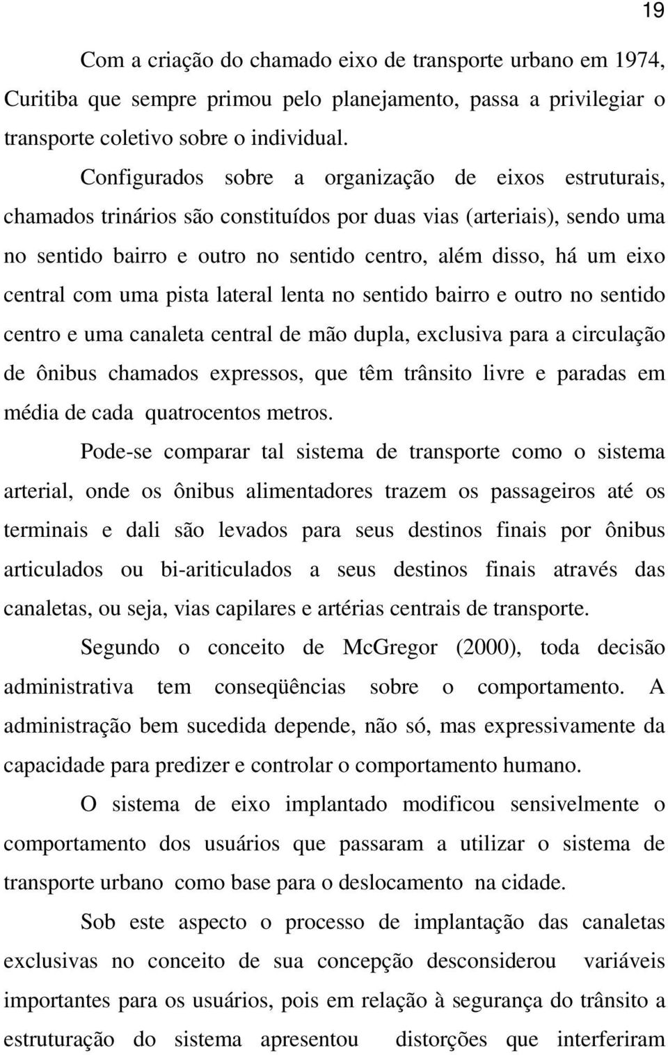 central com uma pista lateral lenta no sentido bairro e outro no sentido centro e uma canaleta central de mão dupla, exclusiva para a circulação de ônibus chamados expressos, que têm trânsito livre e