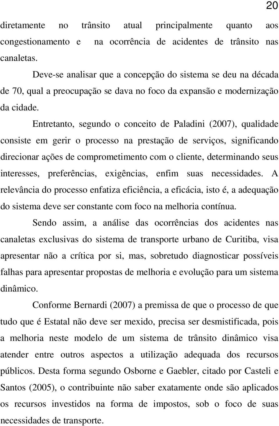 Entretanto, segundo o conceito de Paladini (2007), qualidade consiste em gerir o processo na prestação de serviços, significando direcionar ações de comprometimento com o cliente, determinando seus