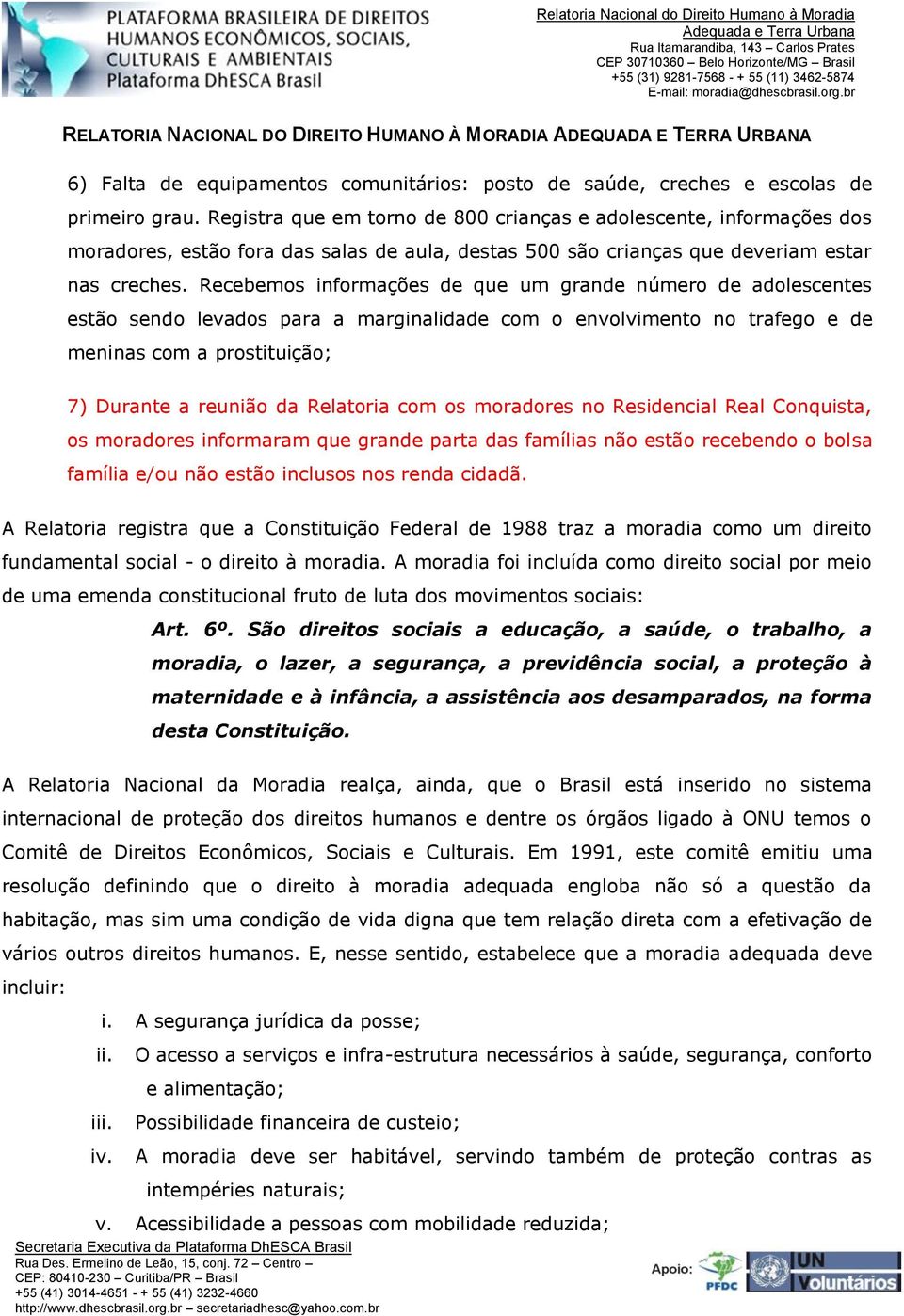 Recebemos informações de que um grande número de adolescentes estão sendo levados para a marginalidade com o envolvimento no trafego e de meninas com a prostituição; 7) Durante a reunião da Relatoria