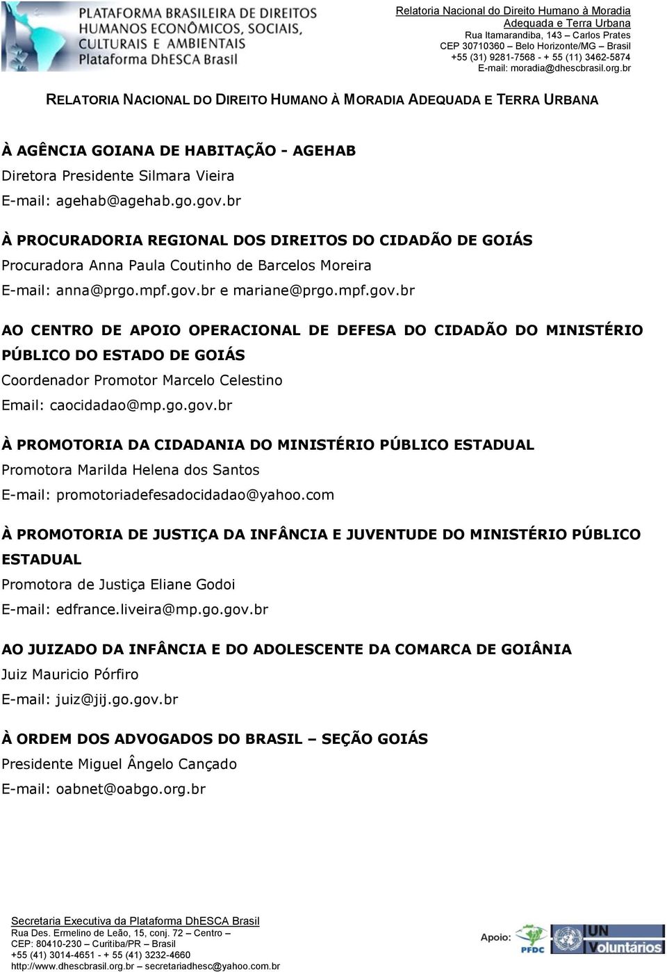 br e mariane@prgo.mpf.gov.br AO CENTRO DE APOIO OPERACIONAL DE DEFESA DO CIDADÃO DO MINISTÉRIO PÚBLICO DO ESTADO DE GOIÁS Coordenador Promotor Marcelo Celestino Email: caocidadao@mp.go.gov.br À PROMOTORIA DA CIDADANIA DO MINISTÉRIO PÚBLICO ESTADUAL Promotora Marilda Helena dos Santos E-mail: promotoriadefesadocidadao@yahoo.