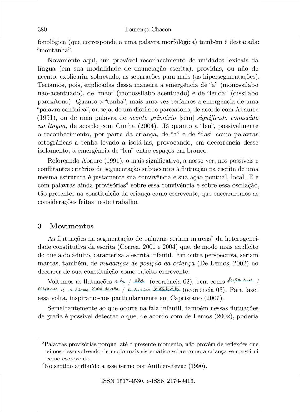 hipersegmentações). Teríamos, pois, explicadas dessa maneira a emergência de a (monossílabo não-acentuado), de mão (monossílabo acentuado) e de lenda (dissílabo paroxítono).