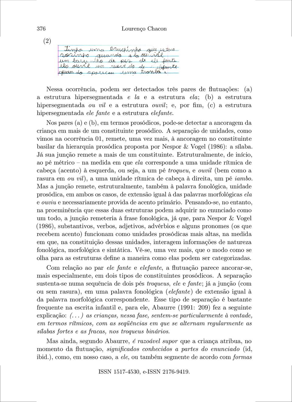 Nos pares (a) e (b), em termos prosódicos, pode-se detectar a ancoragem da criança em mais de um constituinte prosódico.