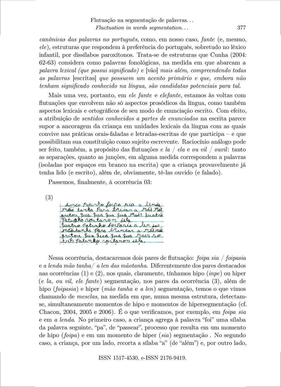 Trata-se de estruturas que Cunha (2004: 62-63) considera como palavras fonológicas, na medida em que abarcam a palavra lexical (que possui significado) e [vão] mais além, compreendendo todas as