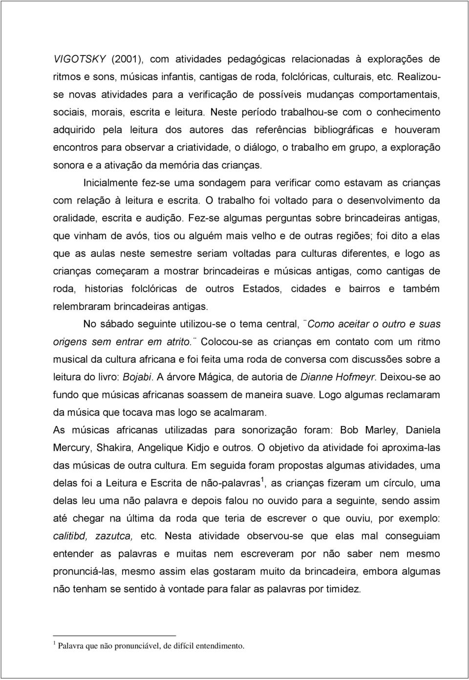 Neste período trabalhou-se com o conhecimento adquirido pela leitura dos autores das referências bibliográficas e houveram encontros para observar a criatividade, o diálogo, o trabalho em grupo, a