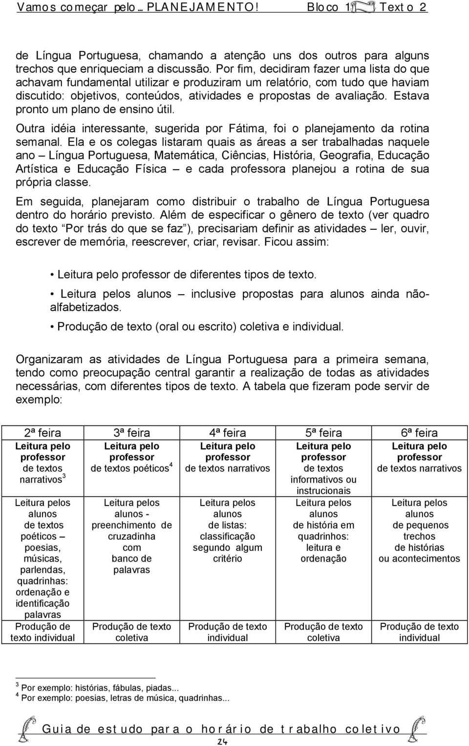 Estava pronto um plano de ensino útil. Outra idéia interessante, sugerida por Fátima, foi o planejamento da rotina semanal.