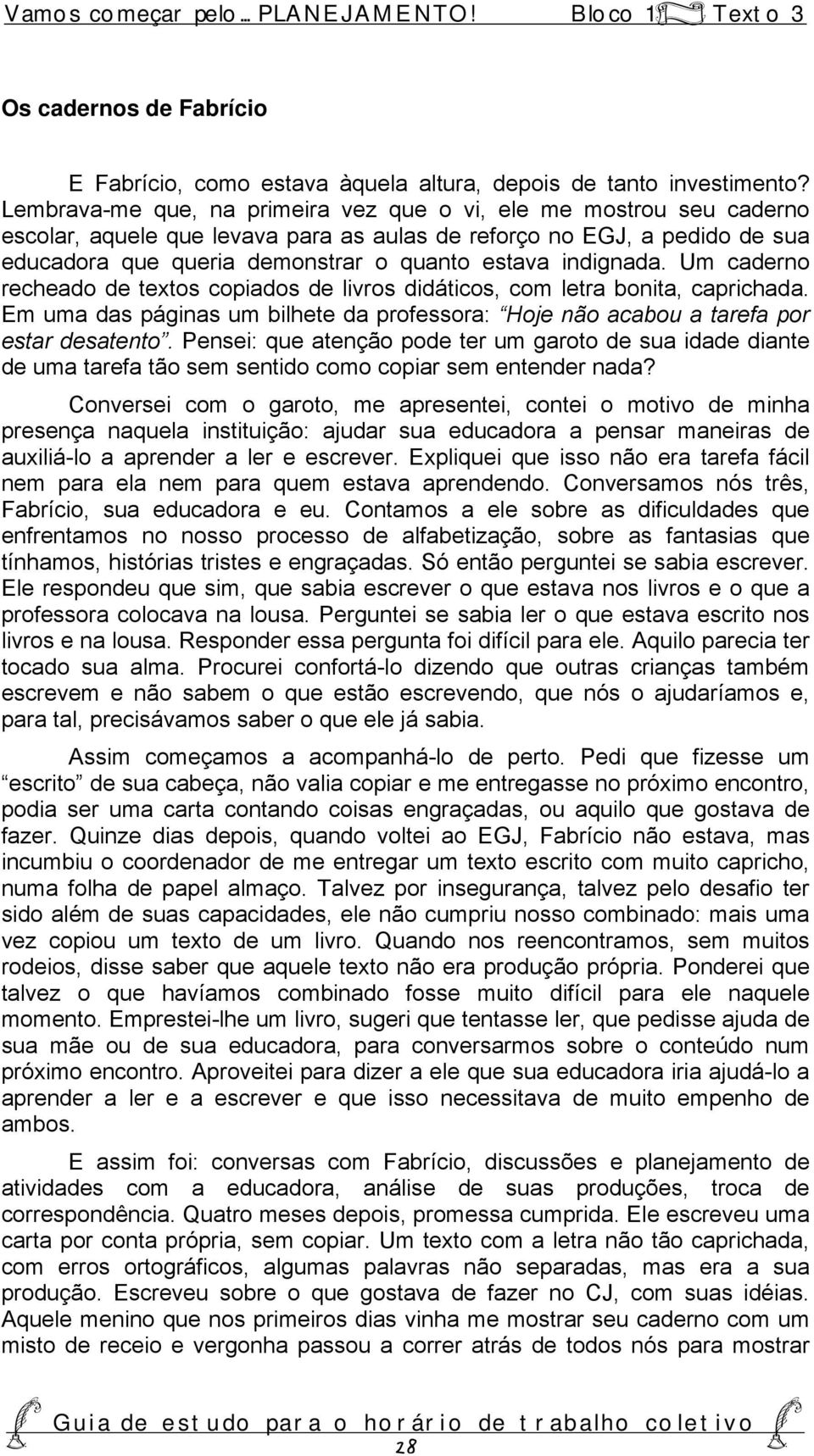 indignada. Um caderno recheado de textos copiados de livros didáticos, com letra bonita, caprichada. Em uma das páginas um bilhete da professora: Hoje não acabou a tarefa por estar desatento.