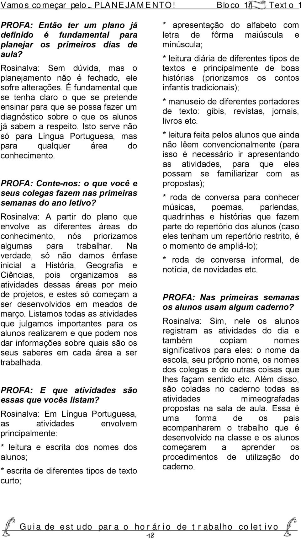 É fundamental que se tenha claro o que se pretende ensinar para que se possa fazer um diagnóstico sobre o que os alunos já sabem a respeito.