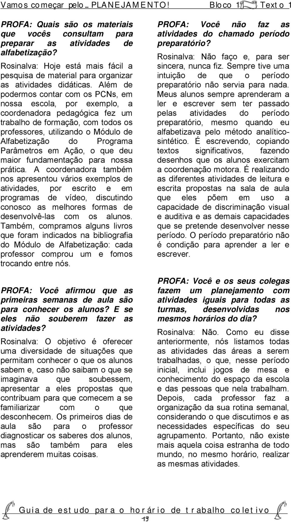 Além de podermos contar com os PCNs, em nossa escola, por exemplo, a coordenadora pedagógica fez um trabalho de formação, com todos os professores, utilizando o Módulo de Alfabetização do Programa