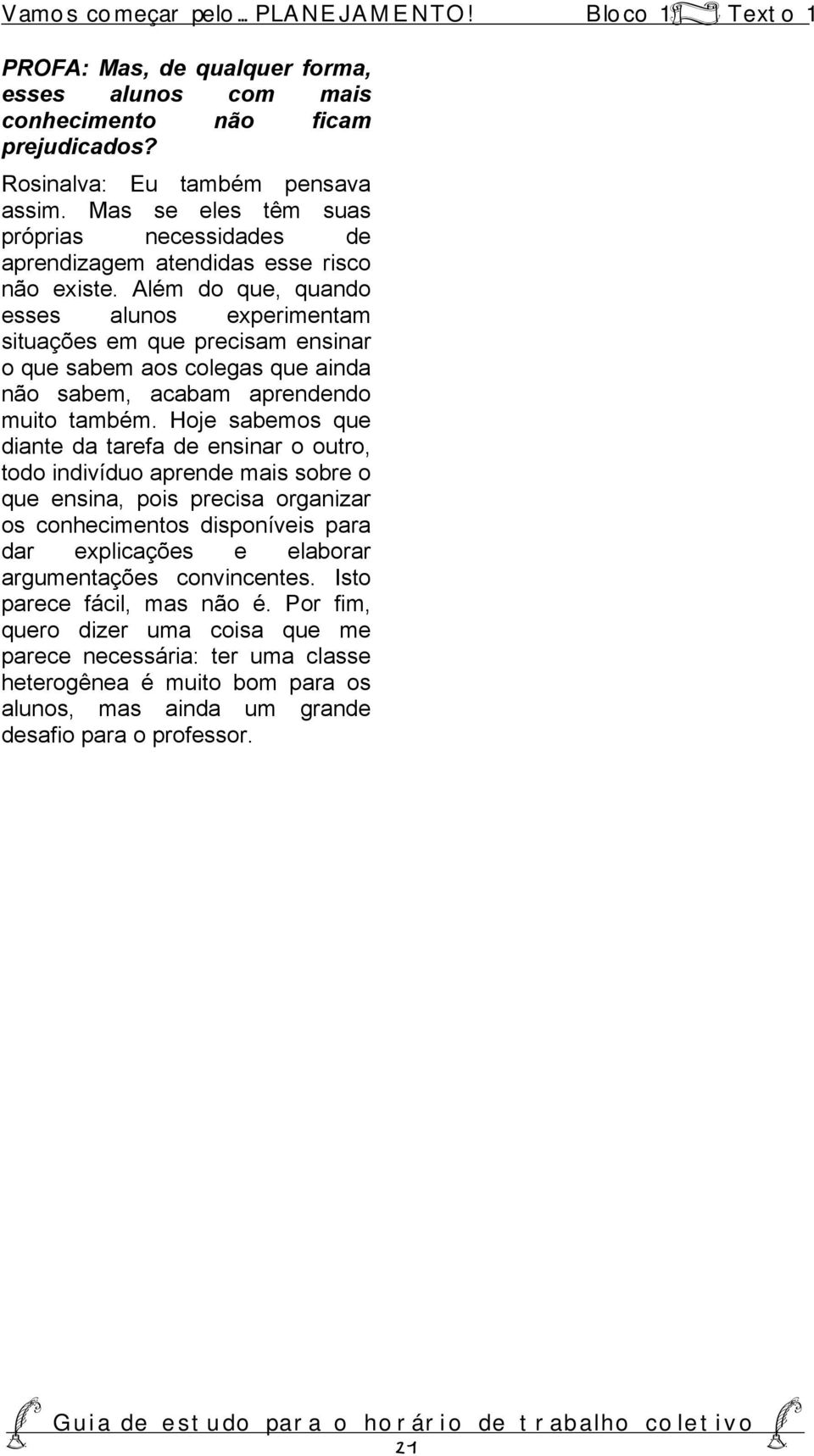 Além do que, quando esses alunos experimentam situações em que precisam ensinar o que sabem aos colegas que ainda não sabem, acabam aprendendo muito também.