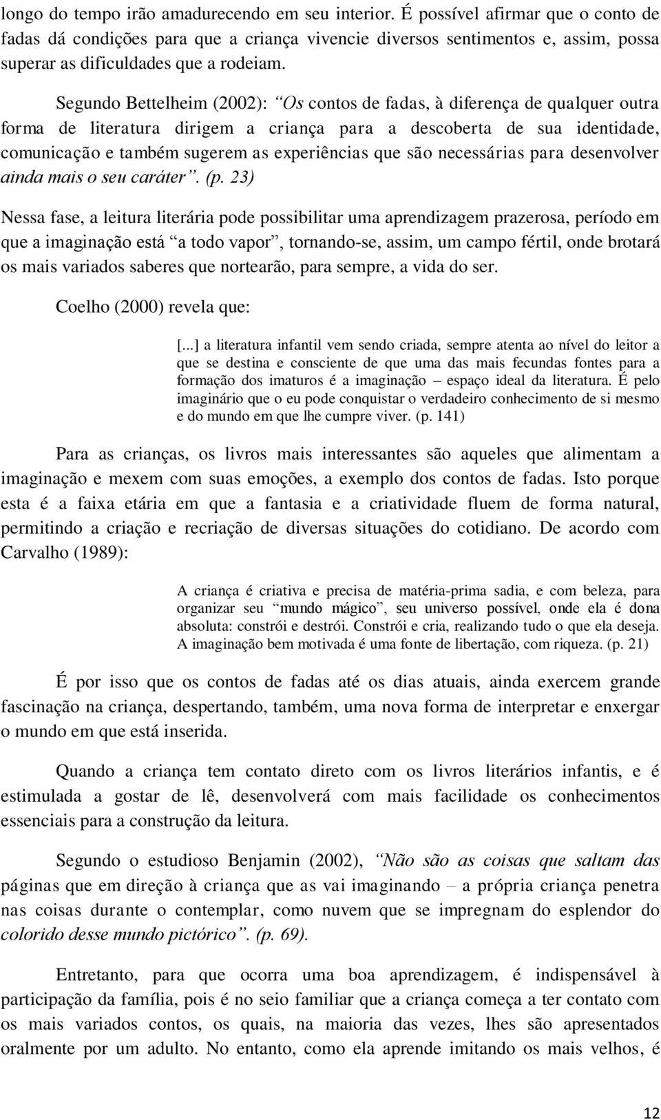 Segundo Bettelheim (2002): Os contos de fadas, à diferença de qualquer outra forma de literatura dirigem a criança para a descoberta de sua identidade, comunicação e também sugerem as experiências