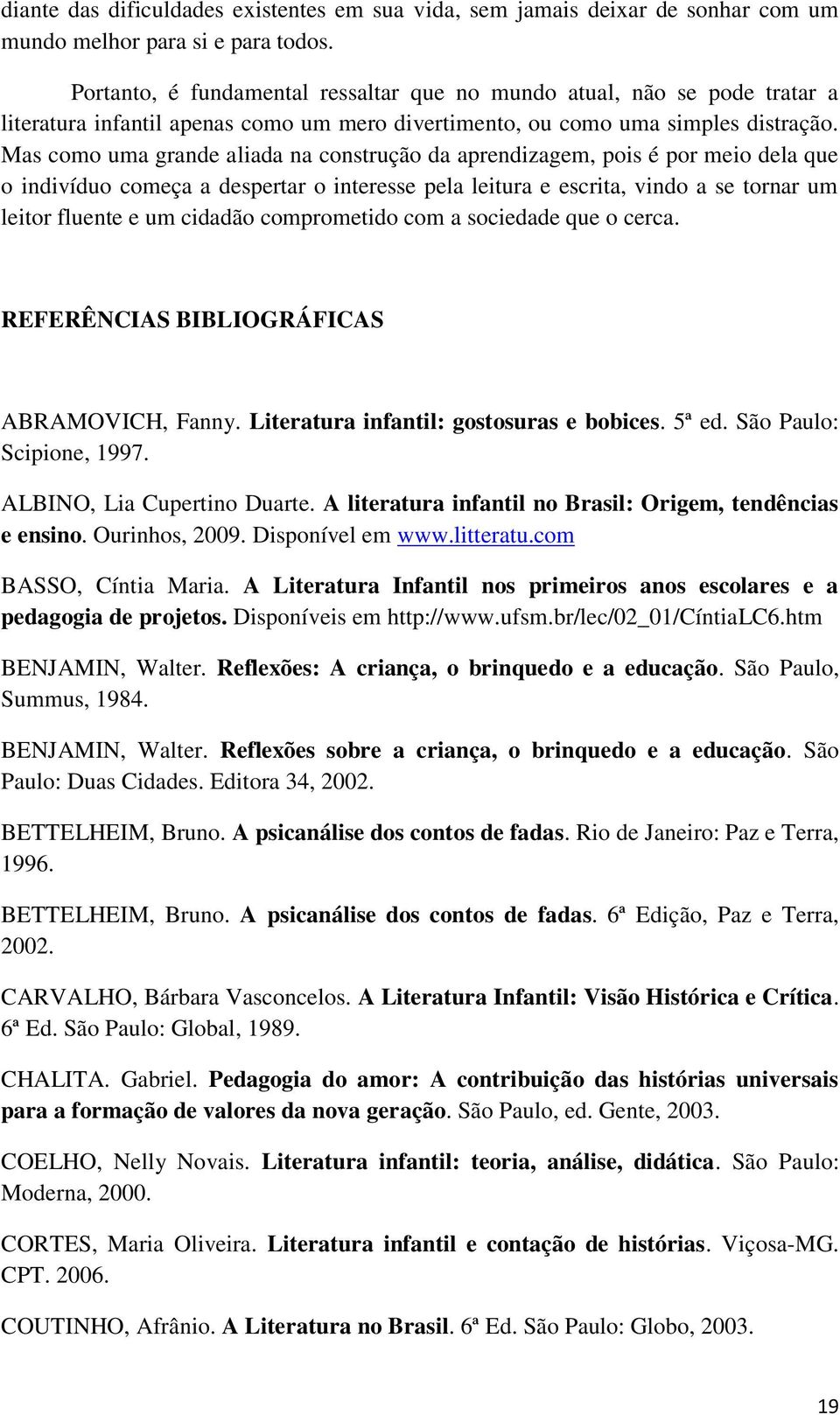 Mas como uma grande aliada na construção da aprendizagem, pois é por meio dela que o indivíduo começa a despertar o interesse pela leitura e escrita, vindo a se tornar um leitor fluente e um cidadão