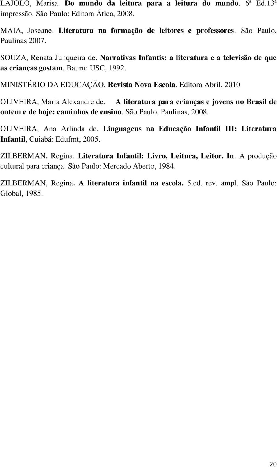 Editora Abril, 2010 OLIVEIRA, Maria Alexandre de. A literatura para crianças e jovens no Brasil de ontem e de hoje: caminhos de ensino. São Paulo, Paulinas, 2008. OLIVEIRA, Ana Arlinda de.