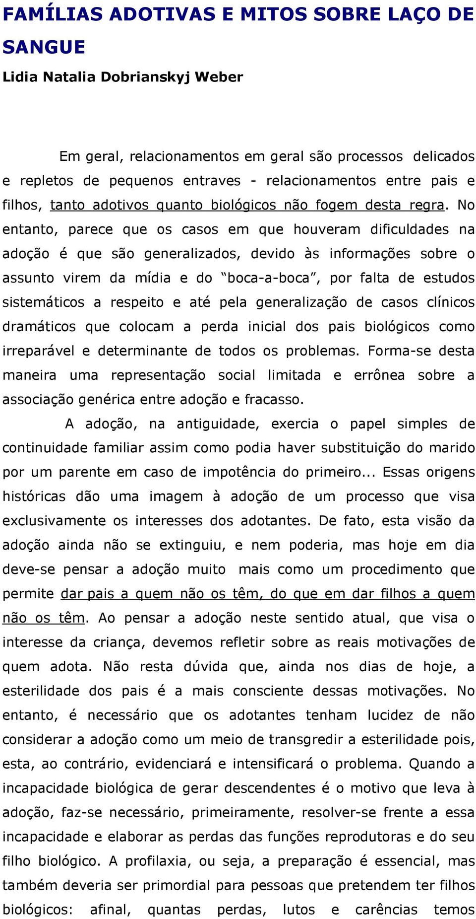 No entanto, parece que os casos em que houveram dificuldades na adoção é que são generalizados, devido às informações sobre o assunto virem da mídia e do boca-a-boca, por falta de estudos