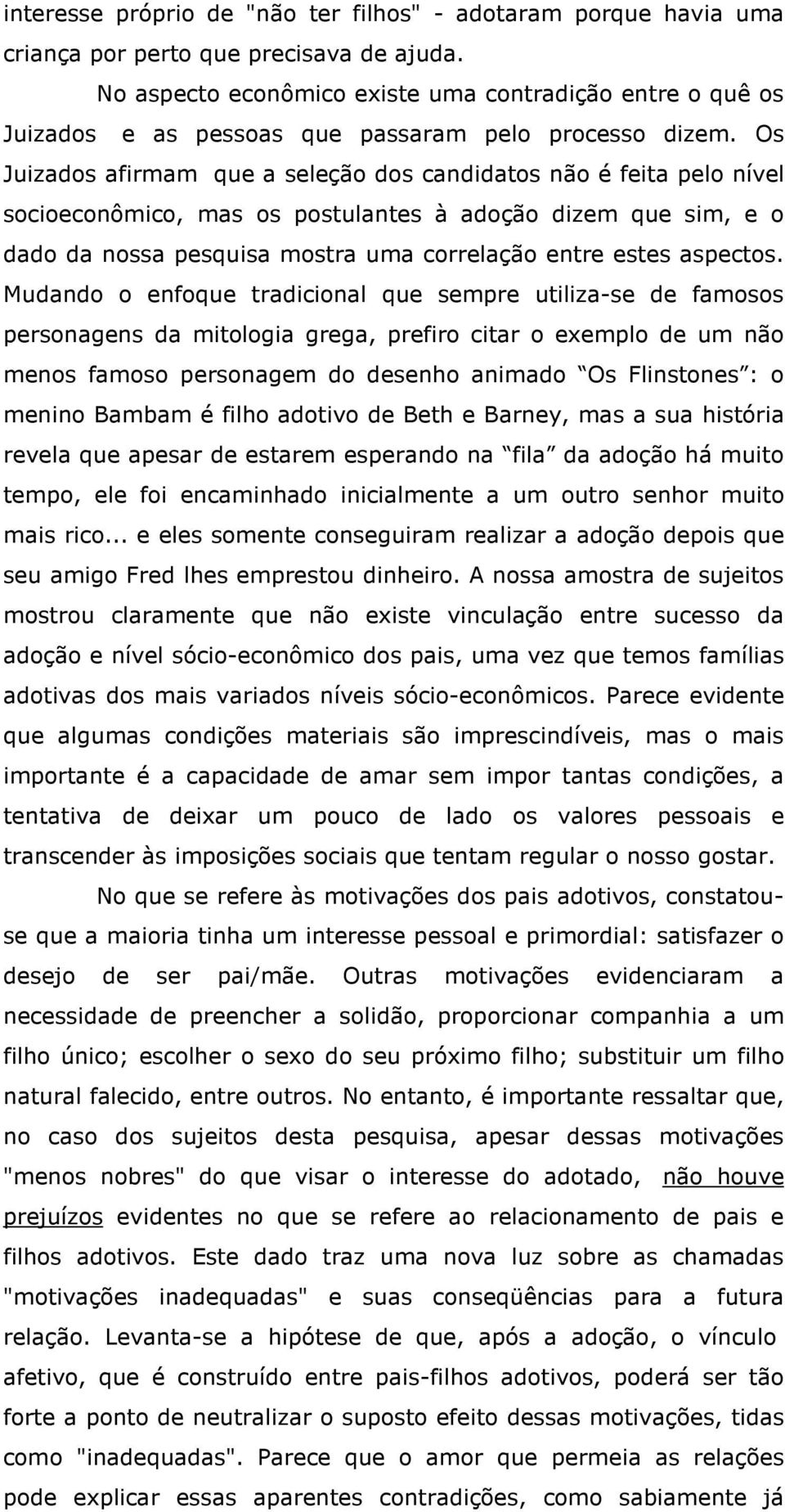 Os Juizados afirmam que a seleção dos candidatos não é feita pelo nível socioeconômico, mas os postulantes à adoção dizem que sim, e o dado da nossa pesquisa mostra uma correlação entre estes