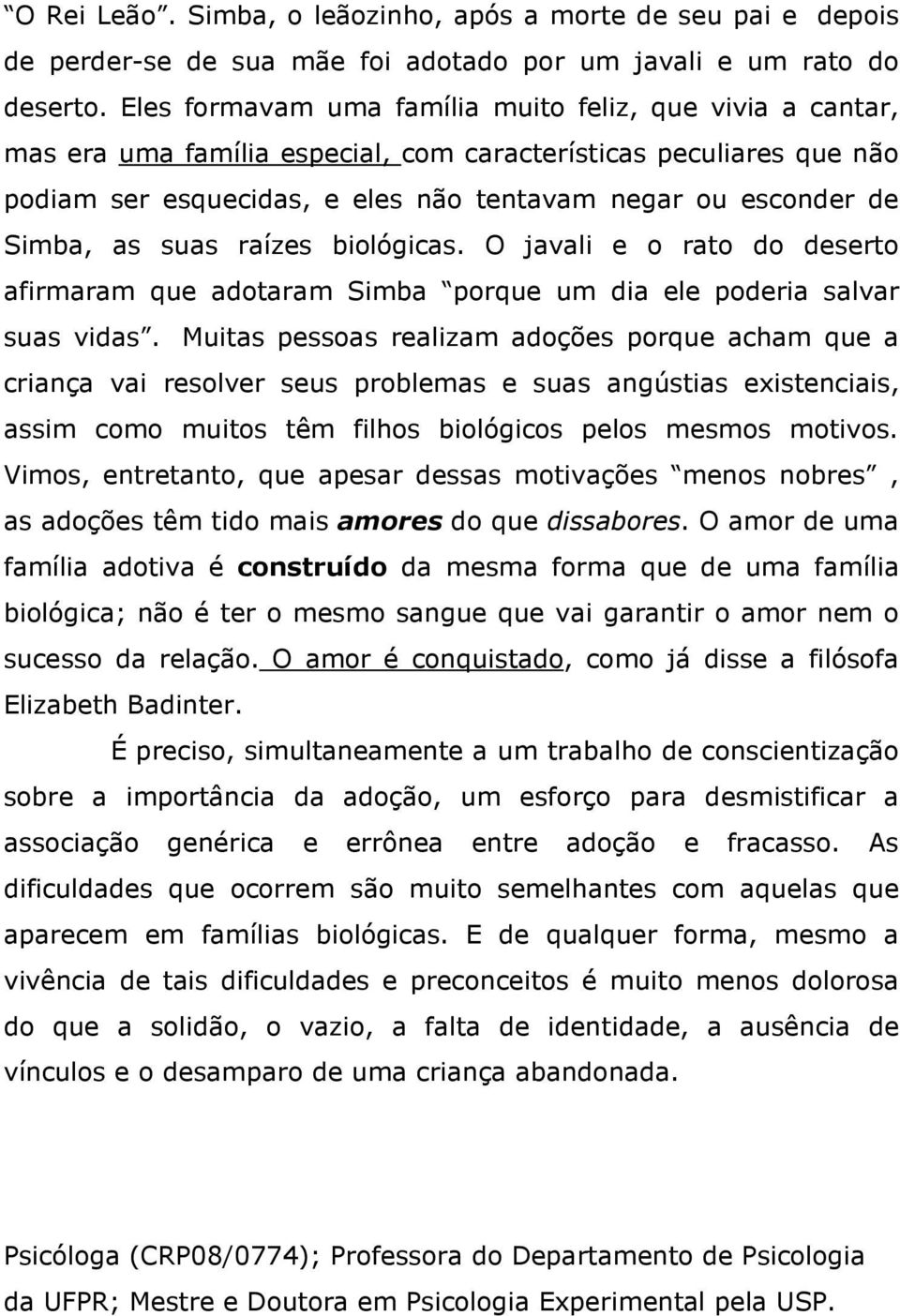 as suas raízes biológicas. O javali e o rato do deserto afirmaram que adotaram Simba porque um dia ele poderia salvar suas vidas.