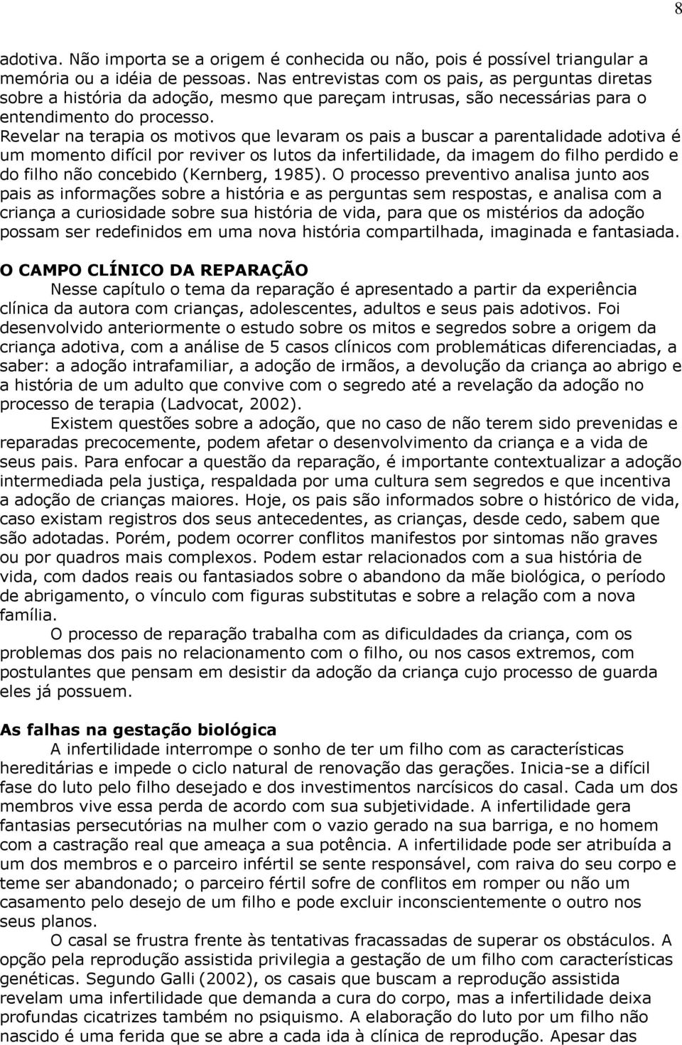 Revelar na terapia os motivos que levaram os pais a buscar a parentalidade adotiva é um momento difícil por reviver os lutos da infertilidade, da imagem do filho perdido e do filho não concebido