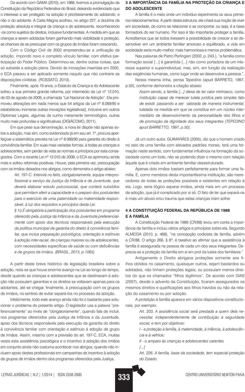 A Carta Magna acolheu, no artigo 227, a doutrina da proteção absoluta e integral da criança e do adolescente, reconhecendo -os como sujeitos de direitos, inclusive fundamentais.