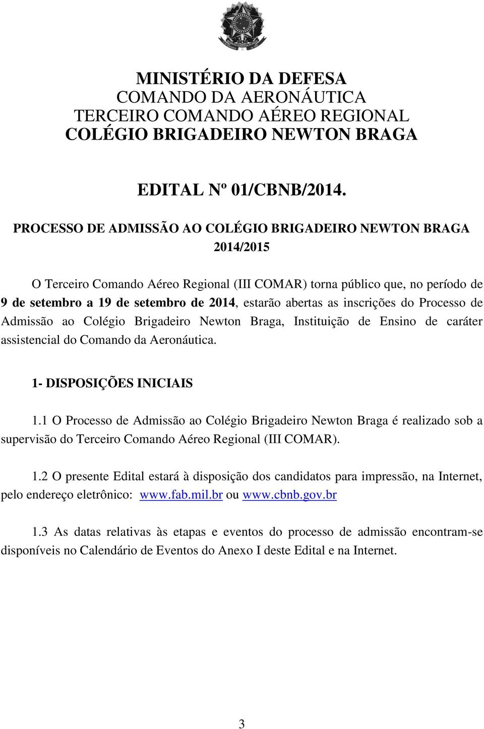 abertas as inscrições do Processo de Admissão ao Colégio Brigadeiro Newton Braga, Instituição de Ensino de caráter assistencial do Comando da Aeronáutica. 1- DISPOSIÇÕES INICIAIS 1.