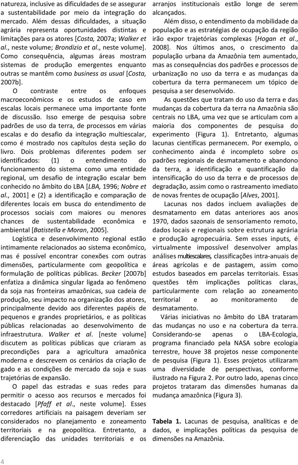 Como consequência, algumas áreas mostram sistemas de produção emergentes enquanto outras se mantêm como business as usual [Costa, 2007b].