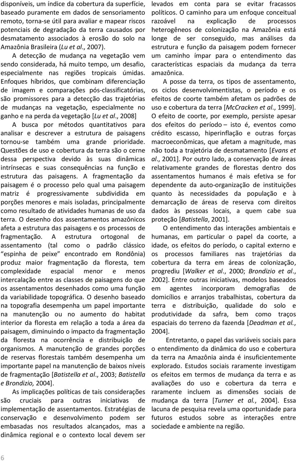 A detecção de mudança na vegetação vem sendo considerada, há muito tempo, um desafio, especialmente nas regiões tropicais úmidas.