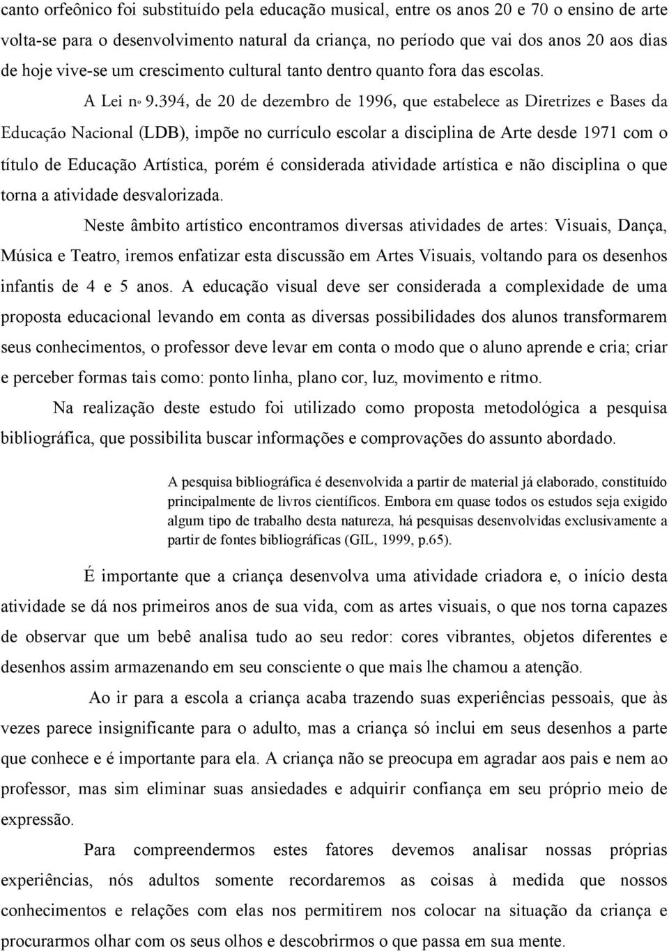 394, de 20 de dezembro de 1996, que estabelece as Diretrizes e Bases da Educação Nacional (LDB), impõe no currículo escolar a disciplina de Arte desde 1971 com o título de Educação Artística, porém é