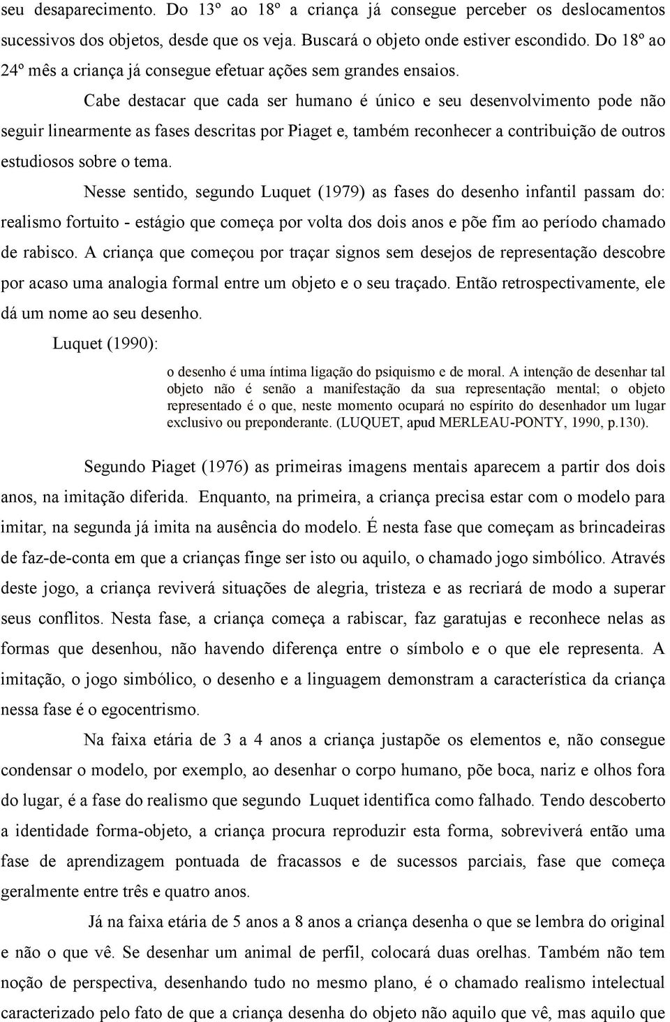 Cabe destacar que cada ser humano é único e seu desenvolvimento pode não seguir linearmente as fases descritas por Piaget e, também reconhecer a contribuição de outros estudiosos sobre o tema.